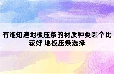 有谁知道地板压条的材质种类哪个比较好 地板压条选择